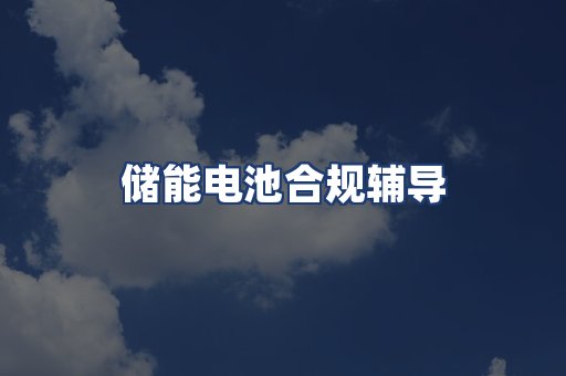 储能电池合规辅导